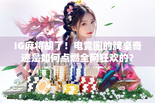 IG麻将胡了!电竞圈的牌桌奇迹是如何点燃全网狂欢的? IG麻将胡了!电竞圈的牌桌奇迹是如何点燃全网狂欢的?