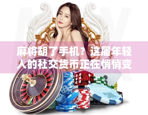 麻将胡了手机？这届年轻人的社交货币正在悄悄变味！