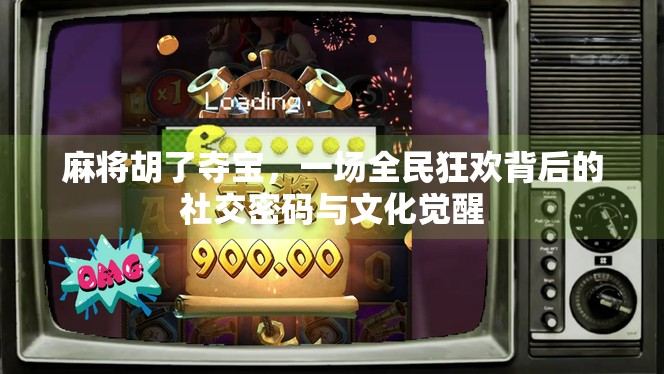 麻将胡了夺宝，一场全民狂欢背后的社交密码与文化觉醒