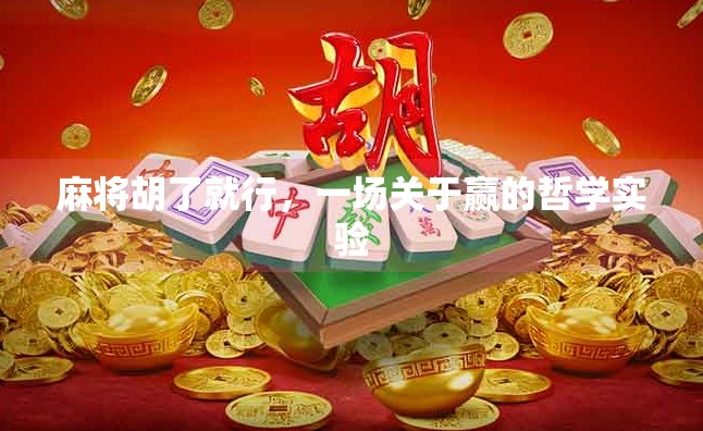 麻将胡了就行,一场关于赢的哲学实验 麻将胡了就行,一场关于赢的哲学实验