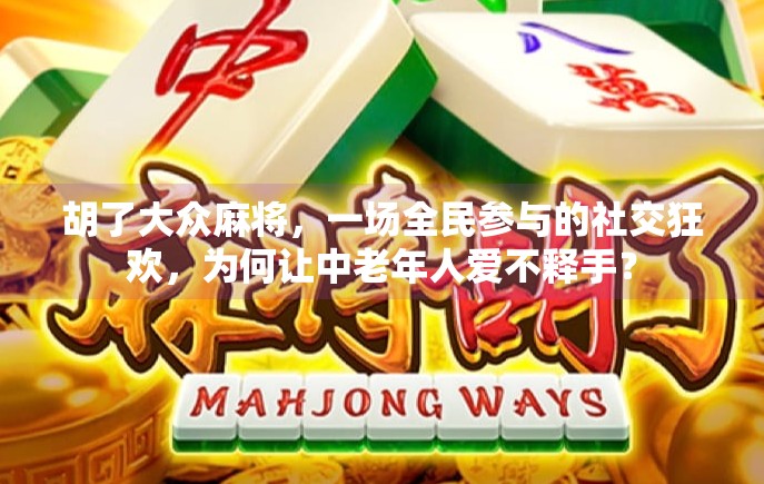 胡了大众麻将，一场全民参与的社交狂欢，为何让中老年人爱不释手？