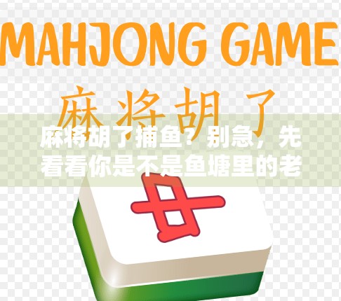 麻将胡了捕鱼?别急,先看看你是不是鱼塘里的老手! 麻将胡了捕鱼?别急,先看看你是不是鱼塘里的老手!