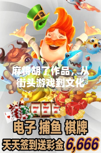 麻将胡了作品,从街头游戏到文化符号的逆袭之路 麻将胡了作品,从街头游戏到文化符号的逆袭之路