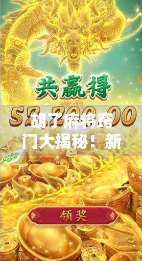 胡了麻将窍门大揭秘!新手也能秒变老手的5个实战技巧 胡了麻将窍门大揭秘!新手也能秒变老手的5个实战技巧