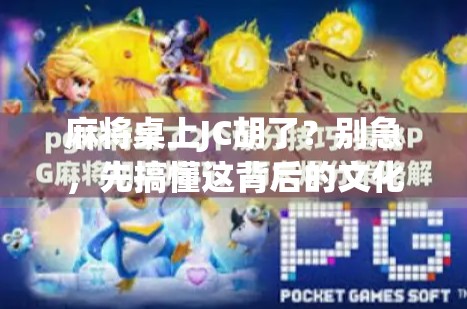 麻将桌上JC胡了？别急，先搞懂这背后的文化密码！