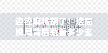 边锋麻将胡了!这局牌局背后藏着多少玄学与人生智慧? 边锋麻将胡了!这局牌局背后藏着多少玄学与人生智慧?