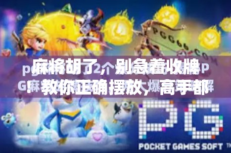 麻将胡了,别急着收牌!教你正确摆放,高手都懂的细节你忽略了吗? 麻将胡了,别急着收牌!教你正确摆放,高手都懂的细节你忽略了吗?