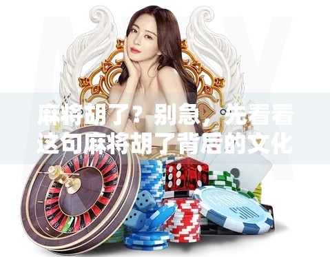 麻将胡了?别急,先看看这句麻将胡了背后的文化密码! 麻将胡了?别急,先看看这句麻将胡了背后的文化密码!