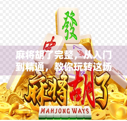 麻将胡了完整,从入门到精通,教你玩转这场中国式智慧博弈! 麻将胡了完整,从入门到精通,教你玩转这场中国式智慧博弈!
