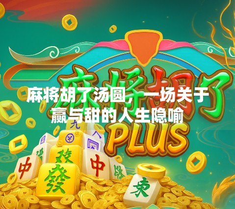 麻将胡了汤圆,一场关于赢与甜的人生隐喻 麻将胡了汤圆,一场关于赢与甜的人生隐喻