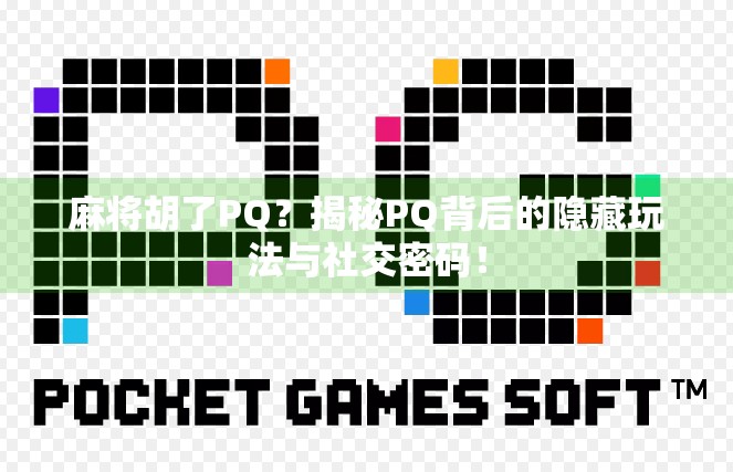 麻将胡了PQ?揭秘PQ背后的隐藏玩法与社交密码! 麻将胡了PQ?揭秘PQ背后的隐藏玩法与社交密码!