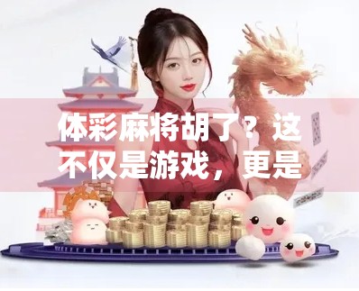 体彩麻将胡了?这不仅是游戏,更是中国式快乐经济学! 体彩麻将胡了?这不仅是游戏,更是中国式快乐经济学!