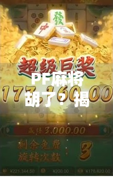 PF麻将胡了?揭秘背后的心理博弈与社交密码! PF麻将胡了?揭秘背后的心理博弈与社交密码!