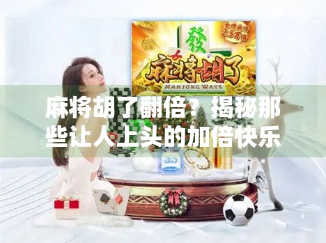 麻将胡了翻倍?揭秘那些让人上头的加倍快乐背后的心理机制! 麻将胡了翻倍?揭秘那些让人上头的加倍快乐背后的心理机制!