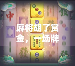 麻将胡了赏金,一场牌桌上的财富游戏,你敢玩吗? 麻将胡了赏金,一场牌桌上的财富游戏,你敢玩吗?