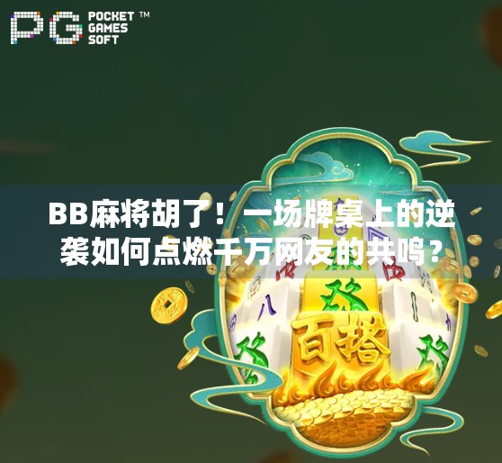 BB麻将胡了!一场牌桌上的逆袭如何点燃千万网友的共鸣? BB麻将胡了!一场牌桌上的逆袭如何点燃千万网友的共鸣?