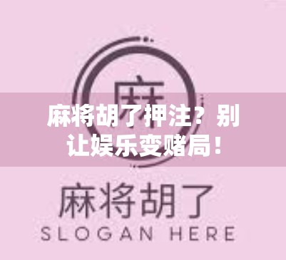 麻将胡了押注?别让娱乐变赌局! 麻将胡了押注?别让娱乐变赌局!