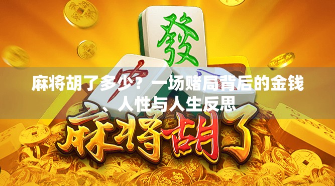 麻将胡了多少?一场赌局背后的金钱、人性与人生反思 麻将胡了多少?一场赌局背后的金钱、人性与人生反思