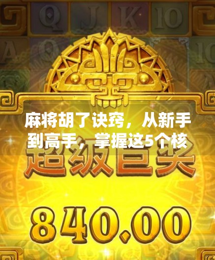 麻将胡了诀窍,从新手到高手,掌握这5个核心技巧,让你每局都稳赢! 麻将胡了诀窍,从新手到高手,掌握这5个核心技巧,让你每局都稳赢!