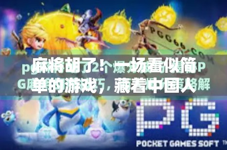 麻将胡了!一场看似简单的游戏,藏着中国人最深的社交密码 麻将胡了!一场看似简单的游戏,藏着中国人最深的社交密码