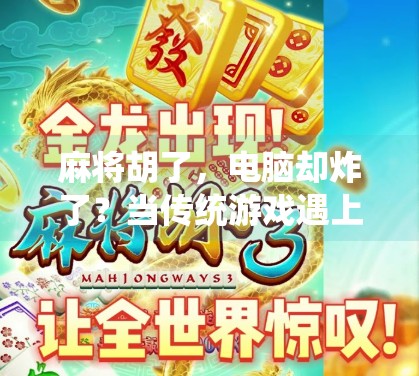 麻将胡了，电脑却炸了？当传统游戏遇上数字时代的新尴尬