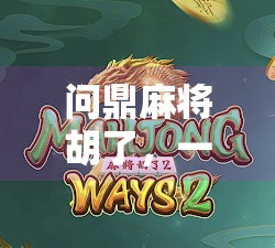 问鼎麻将胡了,一场关于运气、策略与人性的博弈盛宴 问鼎麻将胡了,一场关于运气、策略与人性的博弈盛宴