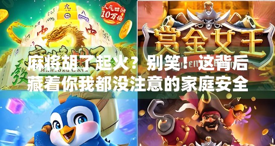 麻将胡了起火?别笑!这背后藏着你我都没注意的家庭安全隐患 麻将胡了起火?别笑!这背后藏着你我都没注意的家庭安全隐患