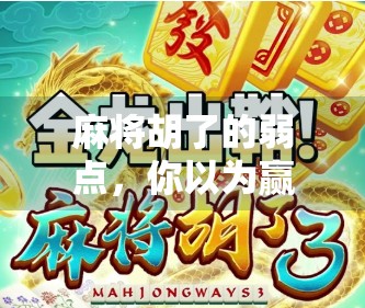 麻将胡了的弱点,你以为赢在技巧,其实输在心态与细节! 麻将胡了的弱点,你以为赢在技巧,其实输在心态与细节!