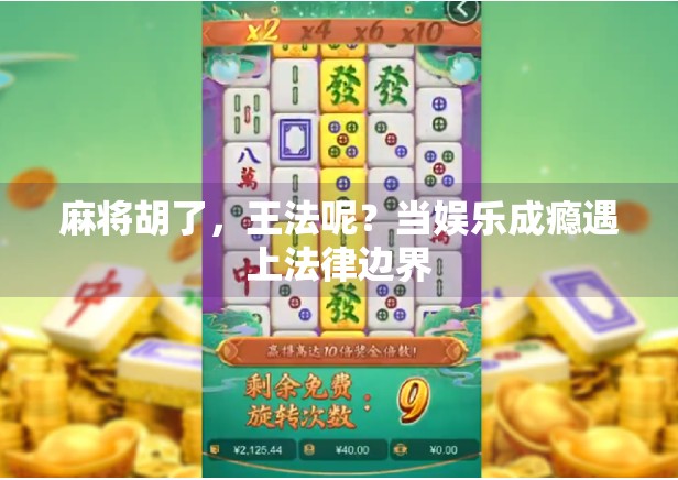 麻将胡了,王法呢?当娱乐成瘾遇上法律边界 麻将胡了,王法呢?当娱乐成瘾遇上法律边界