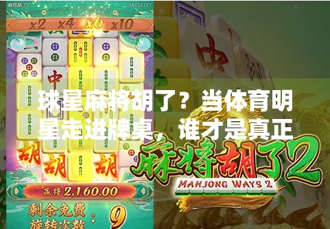 球星麻将胡了?当体育明星走进牌桌,谁才是真正的王牌? 球星麻将胡了?当体育明星走进牌桌,谁才是真正的王牌?