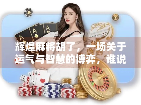 辉煌麻将胡了,一场关于运气与智慧的博弈,谁说不是人生的缩影? 辉煌麻将胡了,一场关于运气与智慧的博弈,谁说不是人生的缩影?