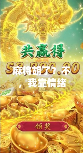 麻将胡了?不,我靠情绪稳定赢了人生这局牌! 麻将胡了?不,我靠情绪稳定赢了人生这局牌!