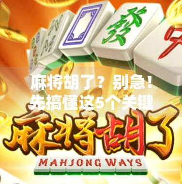 麻将胡了?别急!先搞懂这5个关键点,新手也能秒变高手! 麻将胡了?别急!先搞懂这5个关键点,新手也能秒变高手!