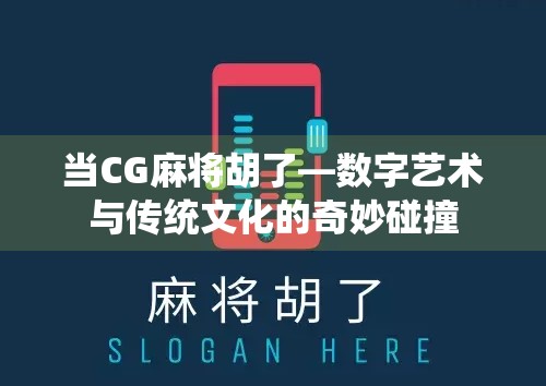 当CG麻将胡了—数字艺术与传统文化的奇妙碰撞 当CG麻将胡了—数字艺术与传统文化的奇妙碰撞