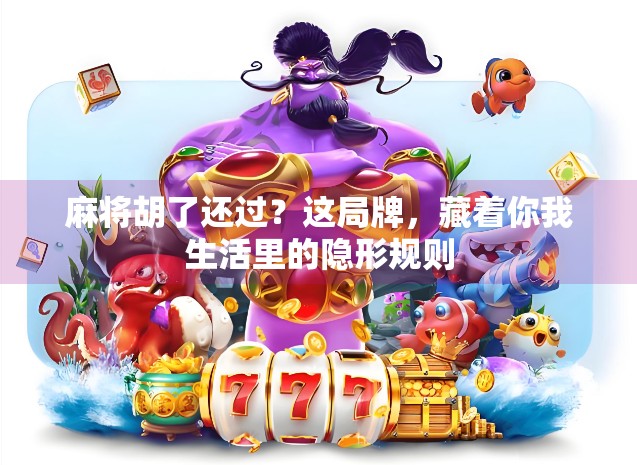 麻将胡了还过？这局牌，藏着你我生活里的隐形规则