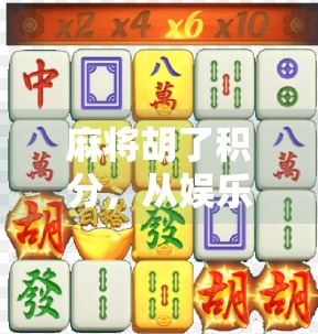 麻将胡了积分，从娱乐到社交，一张牌桌上的隐形财富