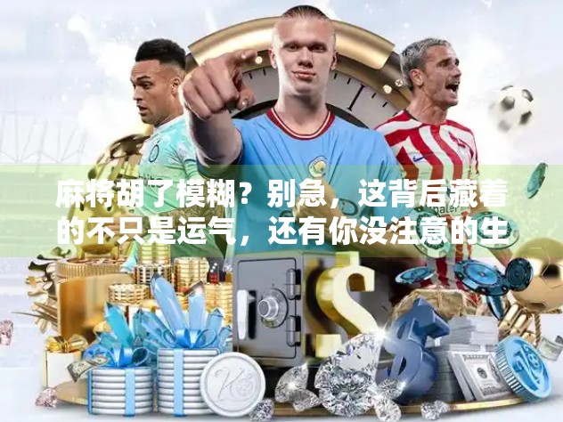 麻将胡了模糊?别急,这背后藏着的不只是运气,还有你没注意的生活细节! 麻将胡了模糊?别急,这背后藏着的不只是运气,还有你没注意的生活细节!