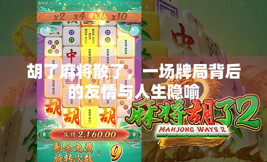 胡了麻将散了,一场牌局背后的友情与人生隐喻 胡了麻将散了,一场牌局背后的友情与人生隐喻