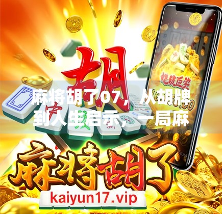 麻将胡了07,从胡牌到人生启示,一局麻将背后的智慧与人性 麻将胡了07,从胡牌到人生启示,一局麻将背后的智慧与人性