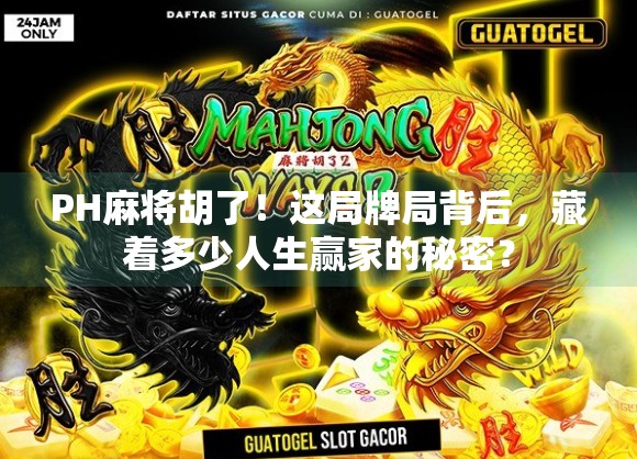 PH麻将胡了！这局牌局背后，藏着多少人生赢家的秘密？