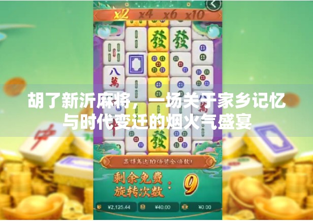 胡了新沂麻将,一场关于家乡记忆与时代变迁的烟火气盛宴 胡了新沂麻将,一场关于家乡记忆与时代变迁的烟火气盛宴