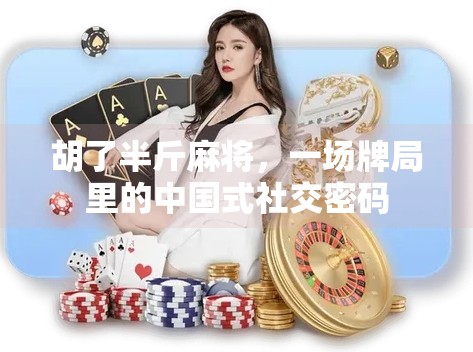胡了半斤麻将,一场牌局里的中国式社交密码 胡了半斤麻将,一场牌局里的中国式社交密码