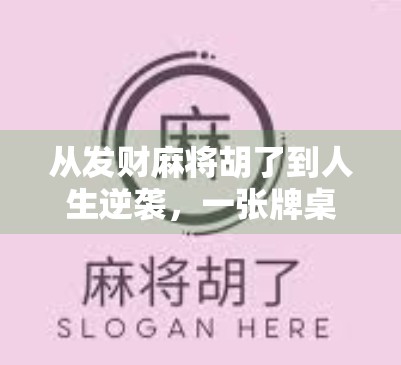 从发财麻将胡了到人生逆袭,一张牌桌上的财富密码与心态觉醒 从发财麻将胡了到人生逆袭,一张牌桌上的财富密码与心态觉醒