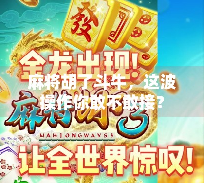 麻将胡了斗牛,这波操作你敢不敢接? 麻将胡了斗牛,这波操作你敢不敢接?
