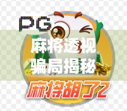 麻将透视骗局揭秘,你以为的神技,其实是精心设计的陷阱! 麻将透视骗局揭秘,你以为的神技,其实是精心设计的陷阱!