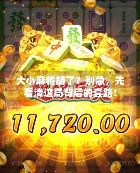 大小麻将胡了?别急,先看清这局背后的套路! 大小麻将胡了?别急,先看清这局背后的套路!