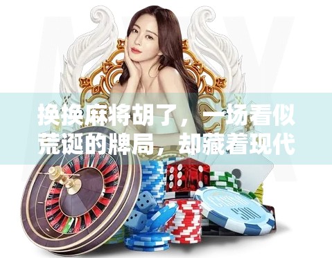 换换麻将胡了，一场看似荒诞的牌局，却藏着现代人最真实的焦虑与解法