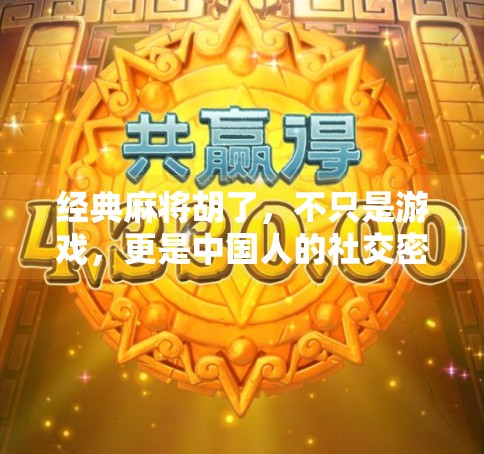 经典麻将胡了,不只是游戏,更是中国人的社交密码 经典麻将胡了,不只是游戏,更是中国人的社交密码