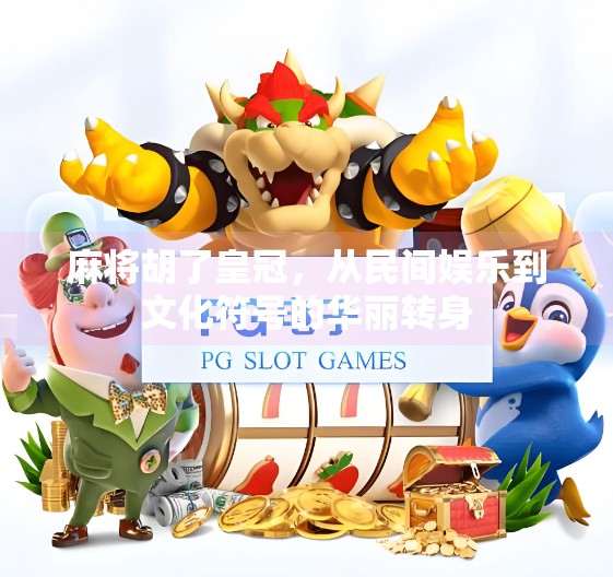 麻将胡了皇冠，从民间娱乐到文化符号的华丽转身