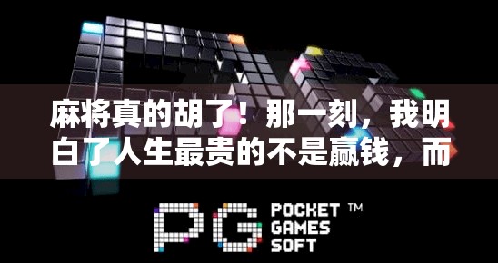 麻将真的胡了!那一刻,我明白了人生最贵的不是赢钱,而是懂你的人 麻将真的胡了!那一刻,我明白了人生最贵的不是赢钱,而是懂你的人